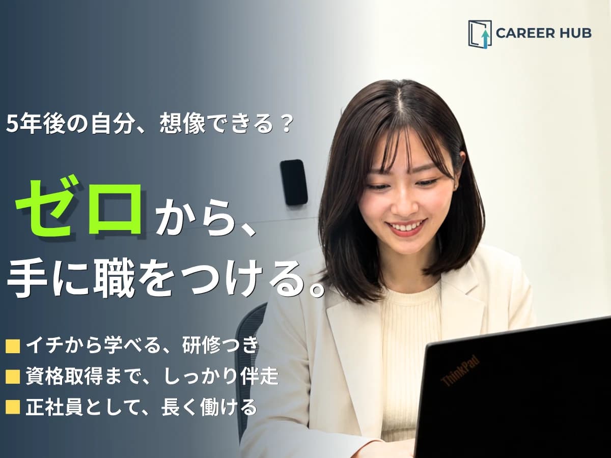ゼロから、手に職をつける。イチから学べる研修つき、資格取得まで伴走、正社員として長く働ける。